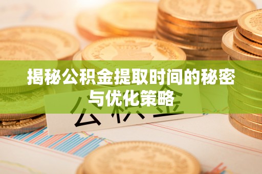 双清揭秘公积金提取时间的秘密与优化策略