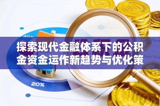 双清探索现代金融体系下的公积金资金运作新趋势与优化策略