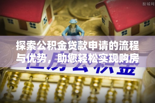 双清探索公积金贷款申请的流程与优势，助您轻松实现购房梦想