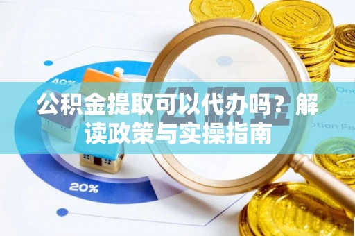 双清公积金提取可以代办吗？解读政策与实操指南