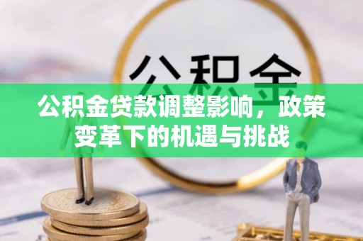 双清公积金贷款调整影响，政策变革下的机遇与挑战