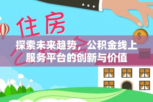 双清探索未来趋势，公积金线上服务平台的创新与价值