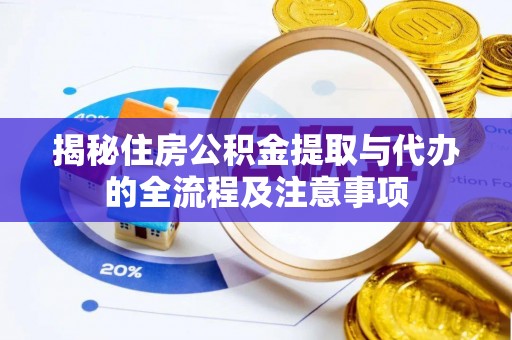 双清揭秘住房公积金提取与代办的全流程及注意事项