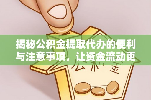 双清揭秘公积金提取代办的便利与注意事项，让资金流动更高效