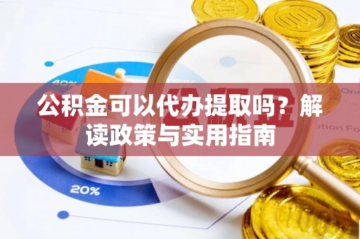 双清公积金可以代办提取吗？解读政策与实用指南