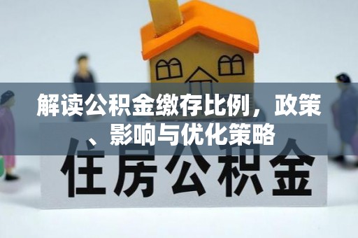 双清解读公积金缴存比例，政策、影响与优化策略