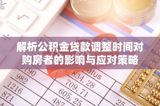 双清解析公积金贷款调整时间对购房者的影响与应对策略