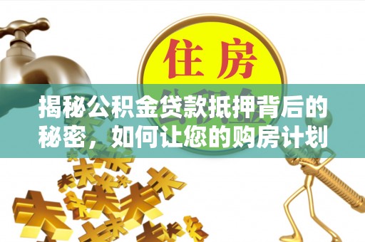 双清揭秘公积金贷款抵押背后的秘密，如何让您的购房计划更轻松？