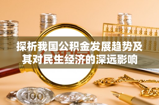双清探析我国公积金发展趋势及其对民生经济的深远影响