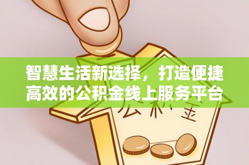 双清智慧生活新选择，打造便捷高效的公积金线上服务平台