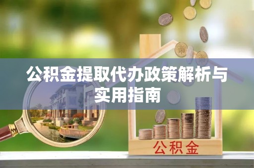 双清公积金提取代办政策解析与实用指南