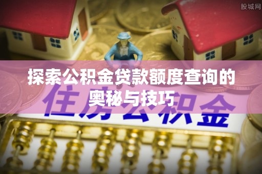 双清探索公积金贷款额度查询的奥秘与技巧