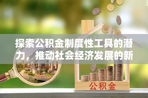 双清探索公积金制度性工具的潜力，推动社会经济发展的新引擎