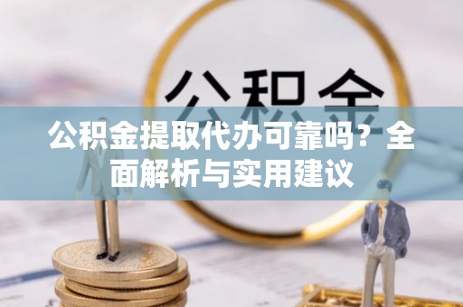 双清公积金提取代办可靠吗？全面解析与实用建议