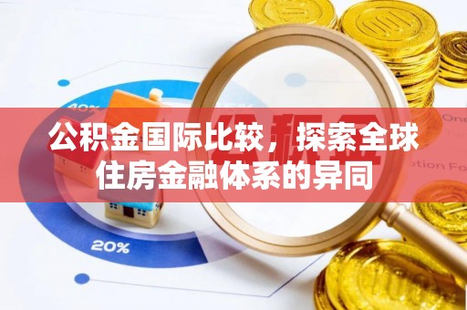 双清公积金国际比较，探索全球住房金融体系的异同