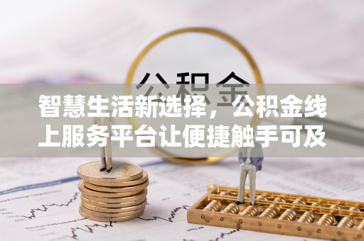 双清智慧生活新选择，公积金线上服务平台让便捷触手可及