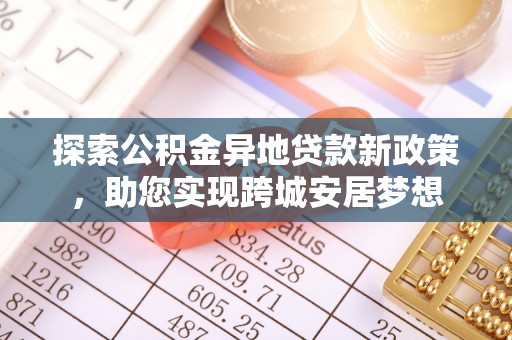 双清探索公积金异地贷款新政策，助您实现跨城安居梦想