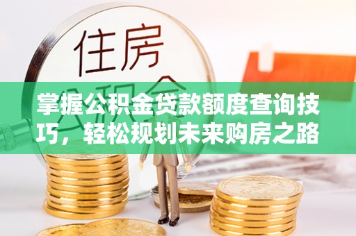 双清掌握公积金贷款额度查询技巧，轻松规划未来购房之路
