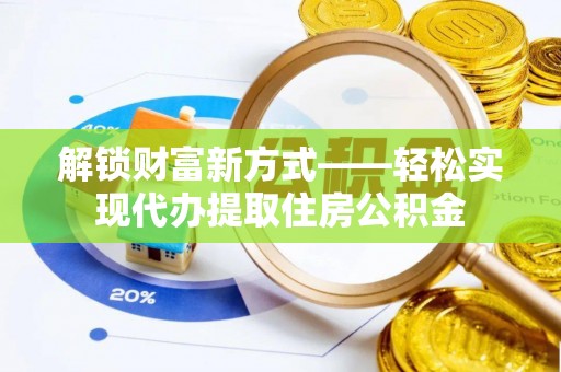 双清解锁财富新方式——轻松实现代办提取住房公积金