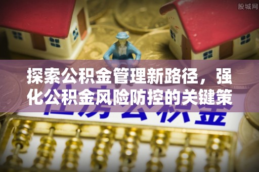 双清探索公积金管理新路径，强化公积金风险防控的关键策略