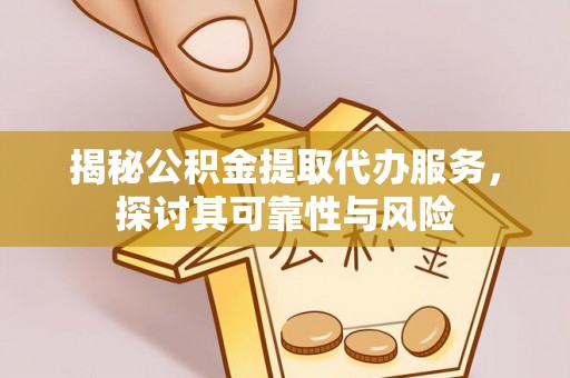 双清揭秘公积金提取代办服务，探讨其可靠性与风险