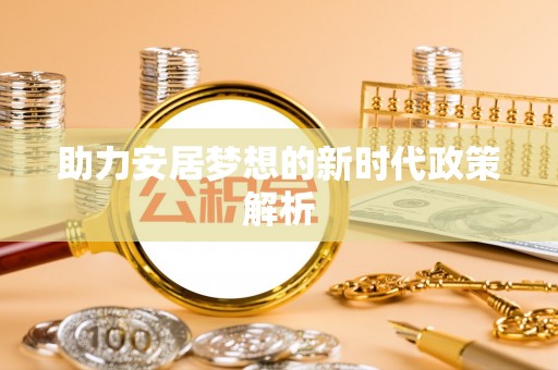 双清助力安居梦想的新时代政策解析