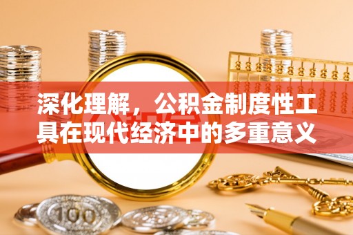 双清深化理解，公积金制度性工具在现代经济中的多重意义