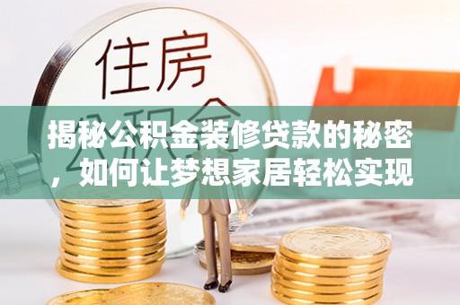 双清揭秘公积金装修贷款的秘密，如何让梦想家居轻松实现？