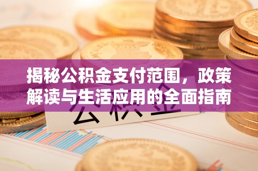 双清揭秘公积金支付范围，政策解读与生活应用的全面指南