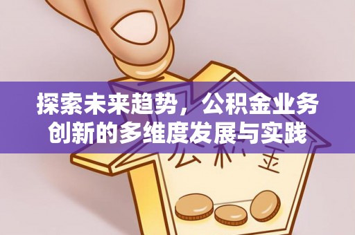 双清探索未来趋势，公积金业务创新的多维度发展与实践