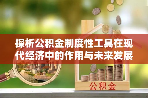 双清探析公积金制度性工具在现代经济中的作用与未来发展趋势