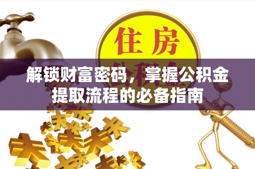 双清解锁财富密码，掌握公积金提取流程的必备指南