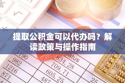 双清提取公积金可以代办吗？解读政策与操作指南