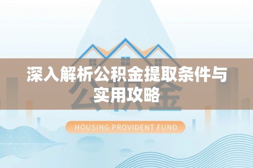 双清深入解析公积金提取条件与实用攻略