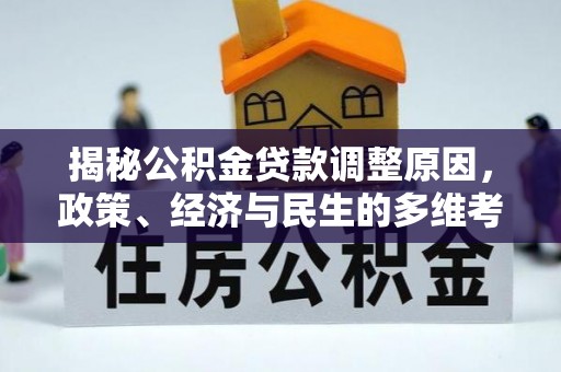 双清揭秘公积金贷款调整原因，政策、经济与民生的多维考量