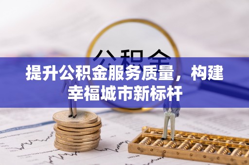 双清提升公积金服务质量，构建幸福城市新标杆