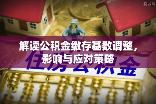 双清解读公积金缴存基数调整，影响与应对策略