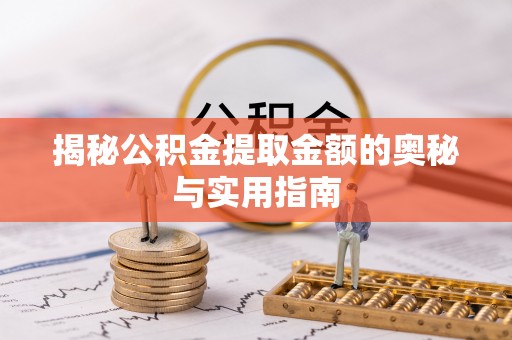 双清揭秘公积金提取金额的奥秘与实用指南