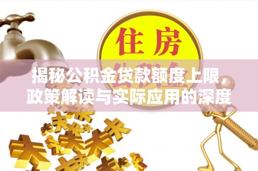 双清揭秘公积金贷款额度上限，政策解读与实际应用的深度分析